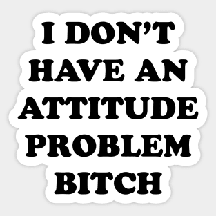 I DON’T HAVE AN ATTITUDE PROBLEM BITCH Sticker